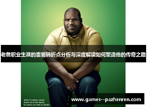 老詹职业生涯的重要转折点分析与深度解读如何塑造他的传奇之路