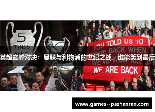 英超巅峰对决：曼联与利物浦的世纪之战，谁能笑到最后