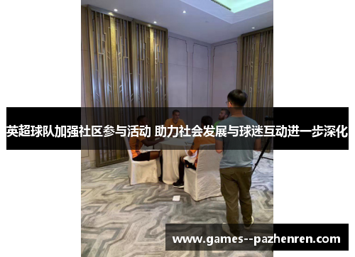 英超球队加强社区参与活动 助力社会发展与球迷互动进一步深化