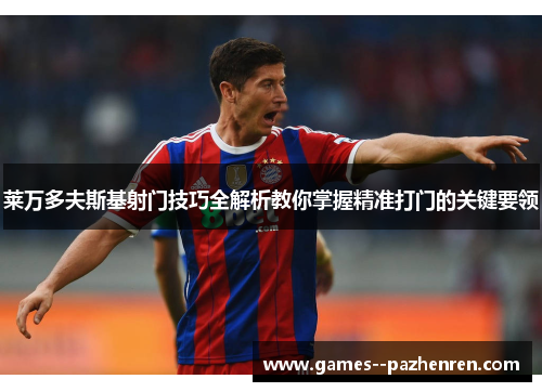 莱万多夫斯基射门技巧全解析教你掌握精准打门的关键要领