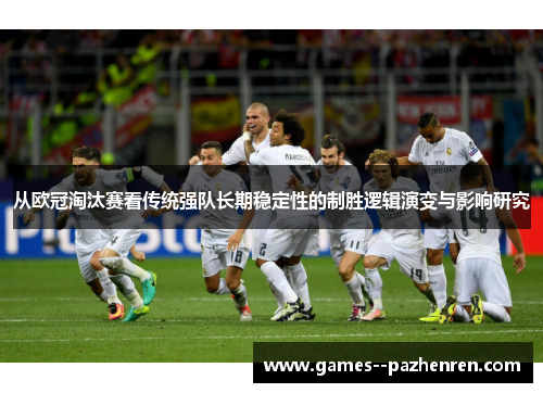 从欧冠淘汰赛看传统强队长期稳定性的制胜逻辑演变与影响研究