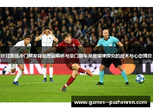欧冠赛场冷门频发背后原因解析与豪门翻车深层规律探究的战术与心态博弈