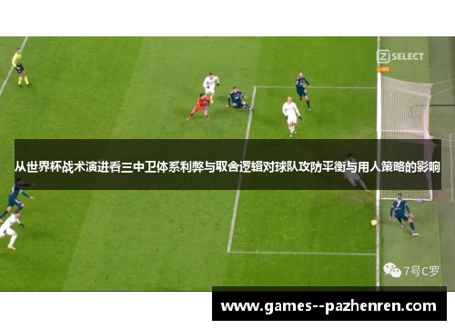 从世界杯战术演进看三中卫体系利弊与取舍逻辑对球队攻防平衡与用人策略的影响