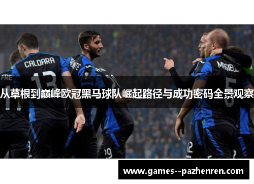 从草根到巅峰欧冠黑马球队崛起路径与成功密码全景观察