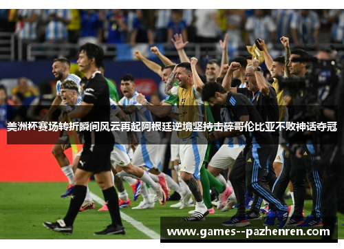 美洲杯赛场转折瞬间风云再起阿根廷逆境坚持击碎哥伦比亚不败神话夺冠