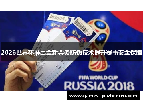 2026世界杯推出全新票务防伪技术提升赛事安全保障
