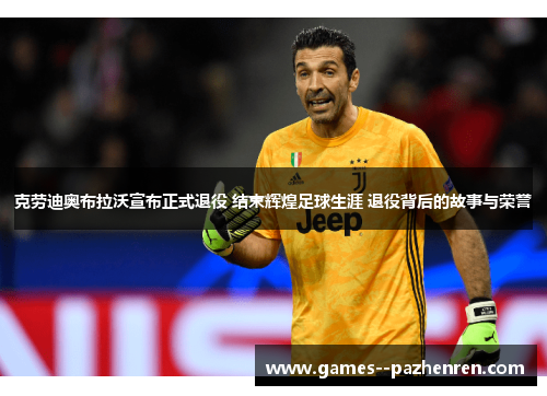 克劳迪奥布拉沃宣布正式退役 结束辉煌足球生涯 退役背后的故事与荣誉