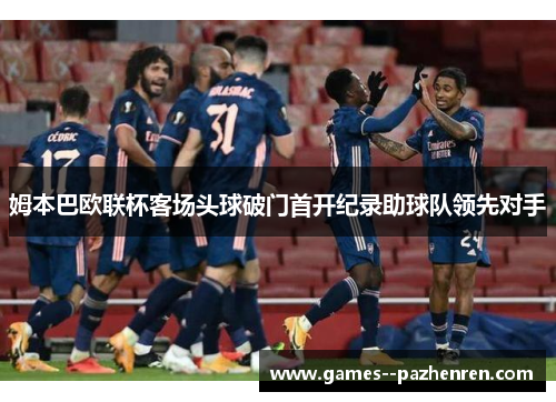 姆本巴欧联杯客场头球破门首开纪录助球队领先对手