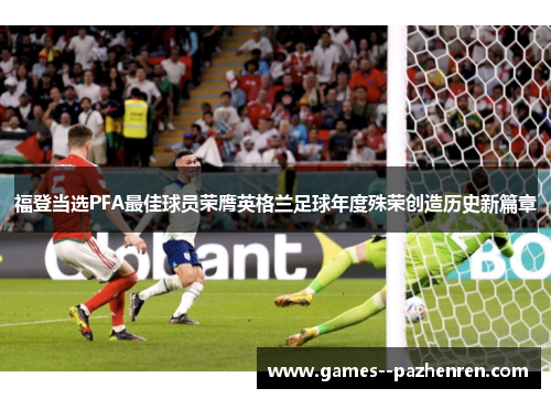 福登当选PFA最佳球员荣膺英格兰足球年度殊荣创造历史新篇章