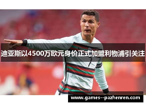迪亚斯以4500万欧元身价正式加盟利物浦引关注