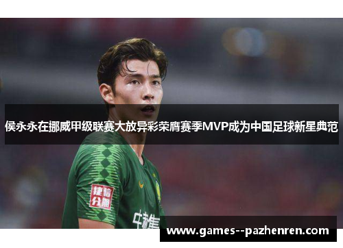 侯永永在挪威甲级联赛大放异彩荣膺赛季MVP成为中国足球新星典范