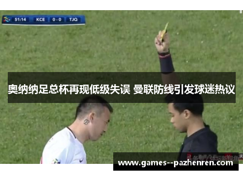 奥纳纳足总杯再现低级失误 曼联防线引发球迷热议