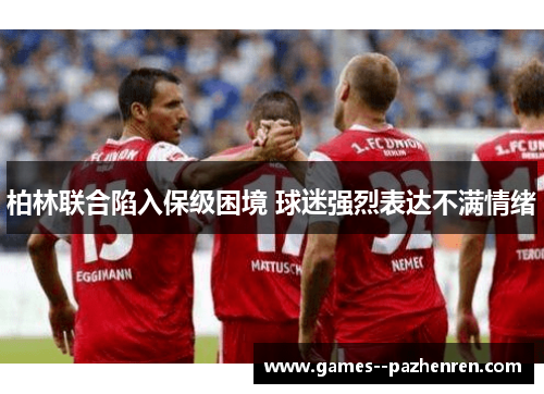 柏林联合陷入保级困境 球迷强烈表达不满情绪