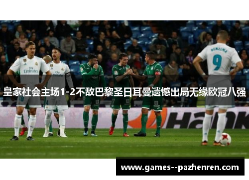 皇家社会主场1-2不敌巴黎圣日耳曼遗憾出局无缘欧冠八强