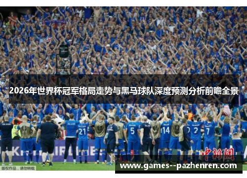 2026年世界杯冠军格局走势与黑马球队深度预测分析前瞻全景