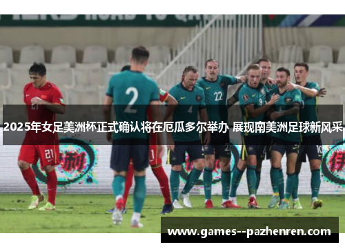 2025年女足美洲杯正式确认将在厄瓜多尔举办 展现南美洲足球新风采